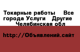 Токарные работы. - Все города Услуги » Другие   . Челябинская обл.